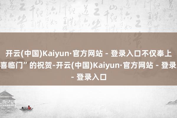 开云(中国)Kaiyun·官方网站 - 登录入口不仅奉上“双喜临门”的祝贺-开云(中国)Kaiyun·官方网站 - 登录入口
