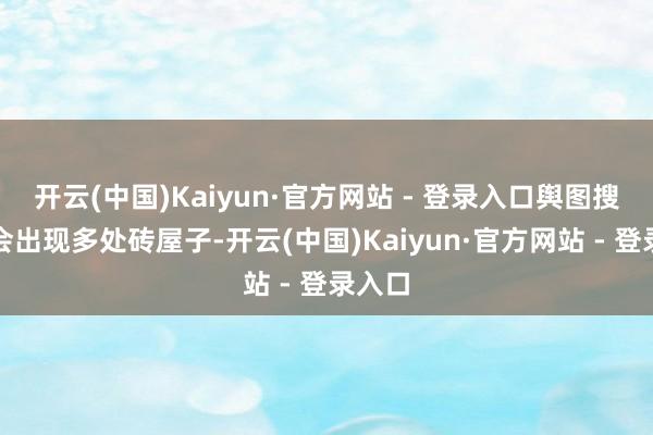 开云(中国)Kaiyun·官方网站 - 登录入口舆图搜索时会出现多处砖屋子-开云(中国)Kaiyun·官方网站 - 登录入口