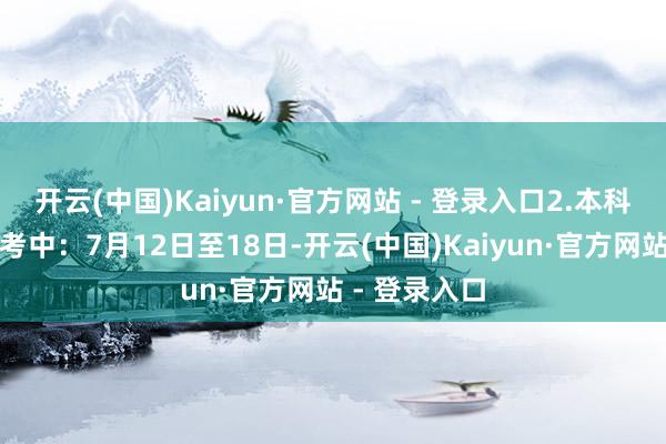 开云(中国)Kaiyun·官方网站 - 登录入口2.本科提前批院校考中：7月12日至18日-开云(中国)Kaiyun·官方网站 - 登录入口