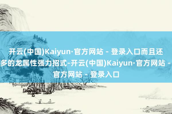 开云(中国)Kaiyun·官方网站 - 登录入口而且还加多了更多的龙属性强力招式-开云(中国)Kaiyun·官方网站 - 登录入口