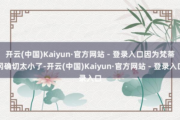 开云(中国)Kaiyun·官方网站 - 登录入口因为梵蒂冈确切太小了-开云(中国)Kaiyun·官方网站 - 登录入口