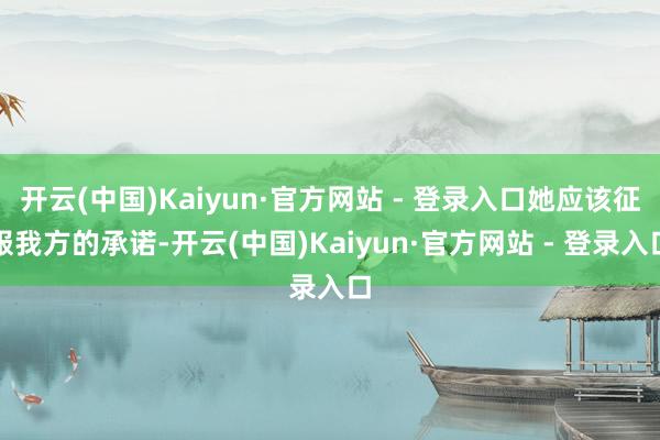 开云(中国)Kaiyun·官方网站 - 登录入口她应该征服我方的承诺-开云(中国)Kaiyun·官方网站 - 登录入口