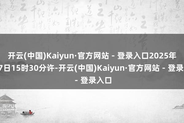 开云(中国)Kaiyun·官方网站 - 登录入口2025年7月7日15时30分许-开云(中国)Kaiyun·官方网站 - 登录入口