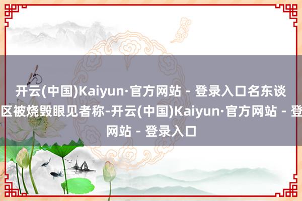 开云(中国)Kaiyun·官方网站 - 登录入口名东谈主豪宅区被烧毁眼见者称-开云(中国)Kaiyun·官方网站 - 登录入口