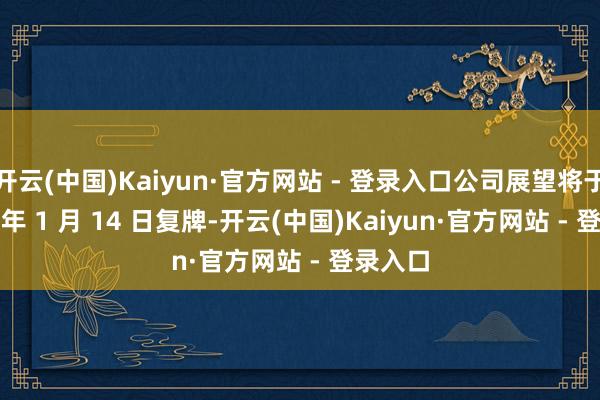 开云(中国)Kaiyun·官方网站 - 登录入口公司展望将于 2025 年 1 月 14 日复牌-开云(中国)Kaiyun·官方网站 - 登录入口