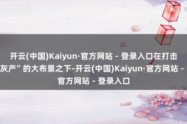 开云(中国)Kaiyun·官方网站 - 登录入口在打击“金融黑灰产”的大布景之下-开云(中国)Kaiyun·官方网站 - 登录入口