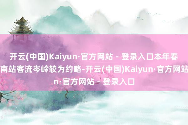 开云(中国)Kaiyun·官方网站 - 登录入口本年春运时分广州南站客流岑岭较为约略-开云(中国)Kaiyun·官方网站 - 登录入口