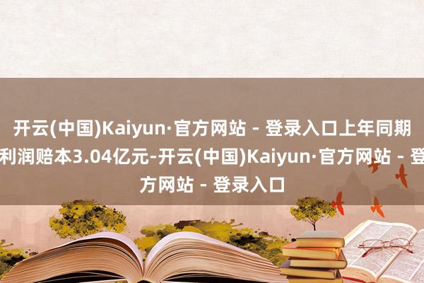 开云(中国)Kaiyun·官方网站 - 登录入口上年同期扣非净利润赔本3.04亿元-开云(中国)Kaiyun·官方网站 - 登录入口