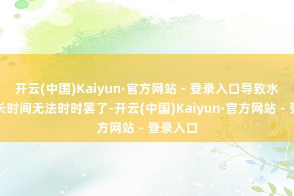 开云(中国)Kaiyun·官方网站 - 登录入口导致水坝闸门长时间无法时时罢了-开云(中国)Kaiyun·官方网站 - 登录入口