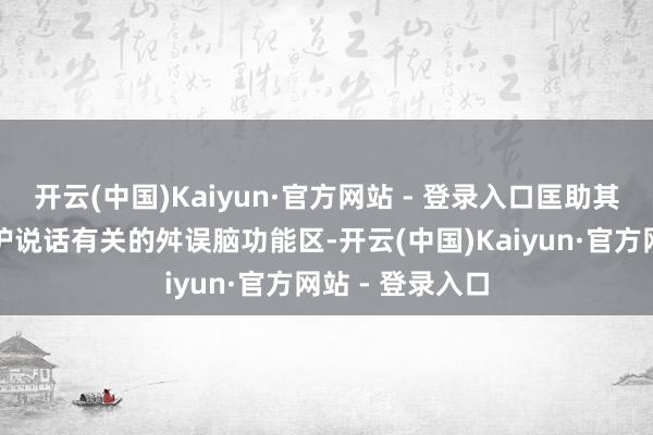 开云(中国)Kaiyun·官方网站 - 登录入口匡助其定位病灶并保护说话有关的舛误脑功能区-开云(中国)Kaiyun·官方网站 - 登录入口