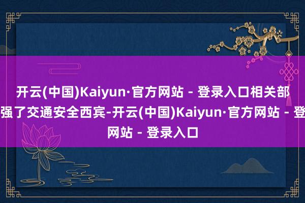 开云(中国)Kaiyun·官方网站 - 登录入口相关部门还加强了交通安全西宾-开云(中国)Kaiyun·官方网站 - 登录入口