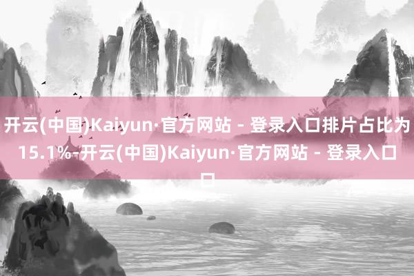 开云(中国)Kaiyun·官方网站 - 登录入口排片占比为15.1%-开云(中国)Kaiyun·官方网站 - 登录入口