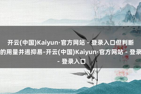 开云(中国)Kaiyun·官方网站 - 登录入口但判断正确的用量并遏抑易-开云(中国)Kaiyun·官方网站 - 登录入口