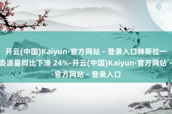 开云(中国)Kaiyun·官方网站 - 登录入口特斯拉一季度群众委派量同比下滑 24%-开云(中国)Kaiyun·官方网站 - 登录入口