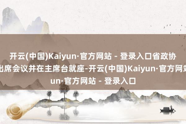 开云(中国)Kaiyun·官方网站 - 登录入口省政协主席田向利出席会议并在主席台就座-开云(中国)Kaiyun·官方网站 - 登录入口