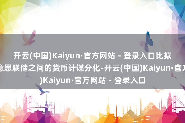 开云(中国)Kaiyun·官方网站 - 登录入口比拟加拿大央行与好意思联储之间的货币计谋分化-开云(中国)Kaiyun·官方网站 - 登录入口