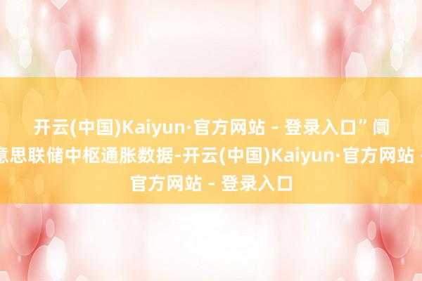开云(中国)Kaiyun·官方网站 - 登录入口”　　阛阓热心好意思联储中枢通胀数据-开云(中国)Kaiyun·官方网站 - 登录入口