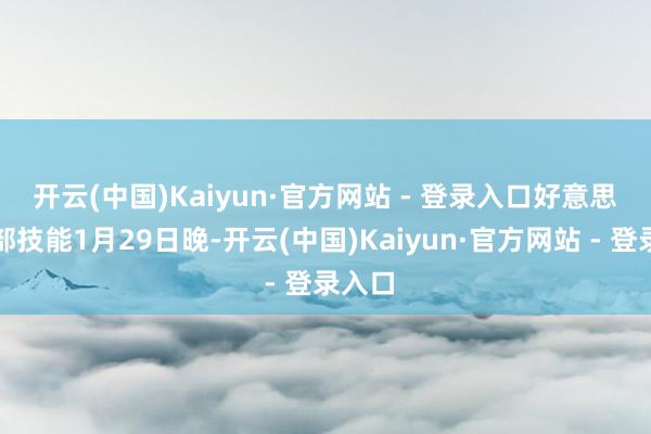 开云(中国)Kaiyun·官方网站 - 登录入口　　好意思国东部技能1月29日晚-开云(中国)Kaiyun·官方网站 - 登录入口