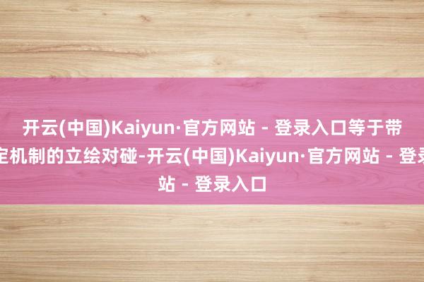 开云(中国)Kaiyun·官方网站 - 登录入口等于带有一定机制的立绘对碰-开云(中国)Kaiyun·官方网站 - 登录入口