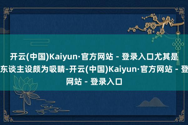 开云(中国)Kaiyun·官方网站 - 登录入口尤其是男女主东谈主设颇为吸睛-开云(中国)Kaiyun·官方网站 - 登录入口