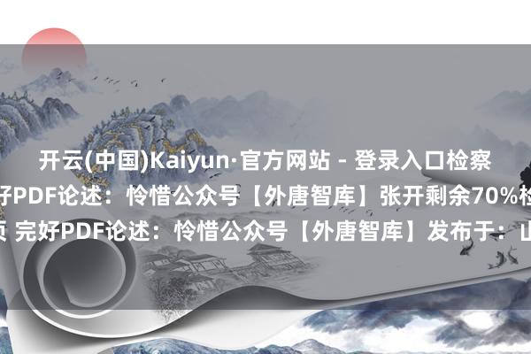 开云(中国)Kaiyun·官方网站 - 登录入口检察&下载 81页 完好PDF论述：怜惜公众号【外唐智库】张开剩余70%检察&下载 81页 完好PDF论述：怜惜公众号【外唐智库】发布于：山东省-开云(中国)Kaiyun·官方网站 - 登录入口