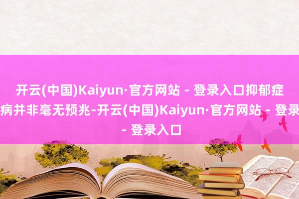 开云(中国)Kaiyun·官方网站 - 登录入口抑郁症的发病并非毫无预兆-开云(中国)Kaiyun·官方网站 - 登录入口