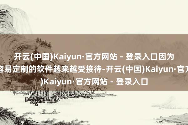 开云(中国)Kaiyun·官方网站 - 登录入口因为中国更低廉、更容易定制的软件越来越受接待-开云(中国)Kaiyun·官方网站 - 登录入口