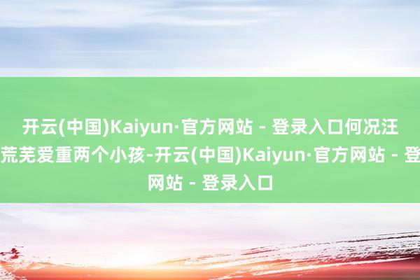 开云(中国)Kaiyun·官方网站 - 登录入口何况汪小菲还荒芜爱重两个小孩-开云(中国)Kaiyun·官方网站 - 登录入口