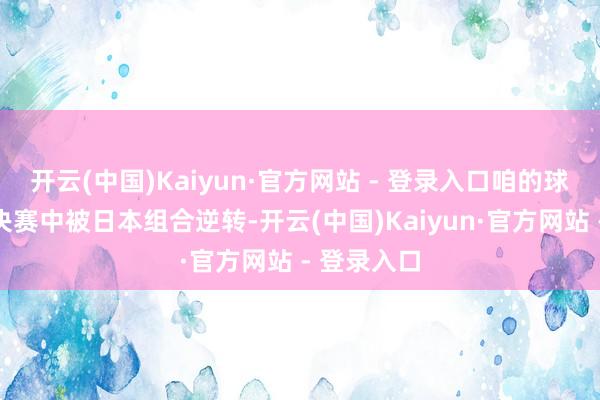开云(中国)Kaiyun·官方网站 - 登录入口咱的球员在混双决赛中被日本组合逆转-开云(中国)Kaiyun·官方网站 - 登录入口