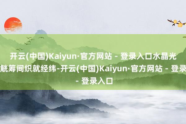 开云(中国)Kaiyun·官方网站 - 登录入口水晶光影在觥筹间织就经纬-开云(中国)Kaiyun·官方网站 - 登录入口