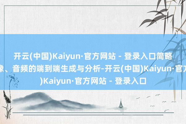 开云(中国)Kaiyun·官方网站 - 登录入口简略相沿跨文本、图像、音频的端到端生成与分析-开云(中国)Kaiyun·官方网站 - 登录入口