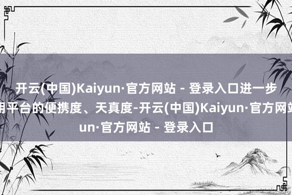 开云(中国)Kaiyun·官方网站 - 登录入口进一步提高商家使用平台的便携度、天真度-开云(中国)Kaiyun·官方网站 - 登录入口