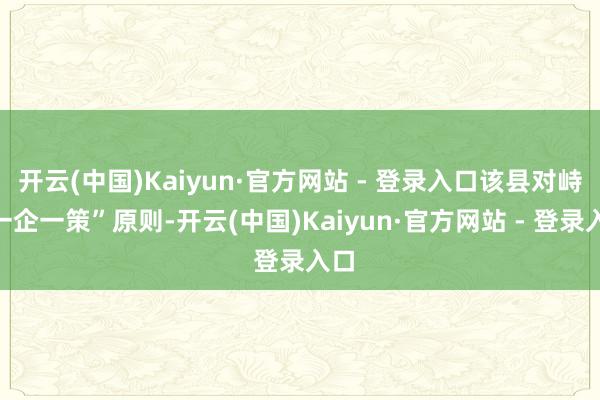 开云(中国)Kaiyun·官方网站 - 登录入口该县对峙“一企一策”原则-开云(中国)Kaiyun·官方网站 - 登录入口