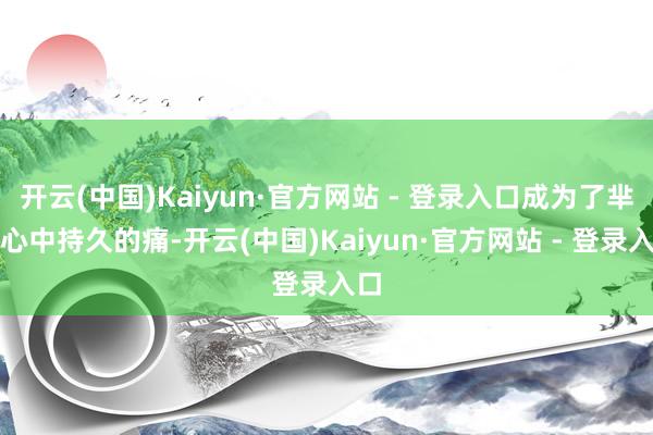 开云(中国)Kaiyun·官方网站 - 登录入口成为了芈月心中持久的痛-开云(中国)Kaiyun·官方网站 - 登录入口