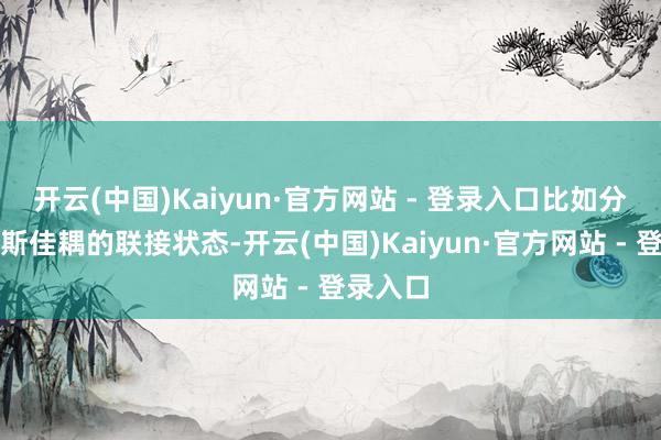 开云(中国)Kaiyun·官方网站 - 登录入口比如分析陈佩斯佳耦的联接状态-开云(中国)Kaiyun·官方网站 - 登录入口
