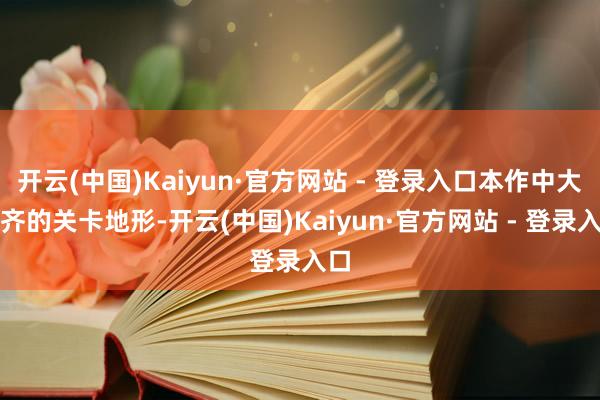 开云(中国)Kaiyun·官方网站 - 登录入口本作中大大齐的关卡地形-开云(中国)Kaiyun·官方网站 - 登录入口