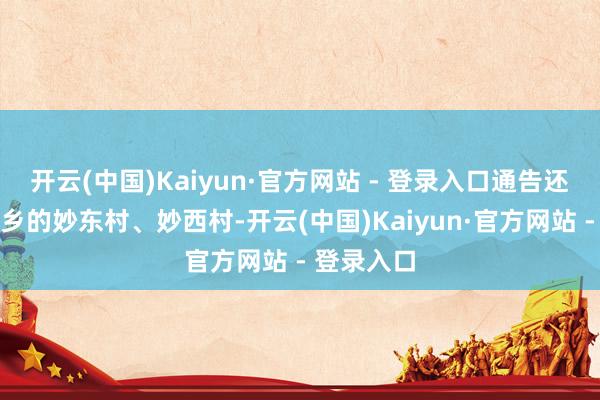 开云(中国)Kaiyun·官方网站 - 登录入口通告还去了蔡店乡的妙东村、妙西村-开云(中国)Kaiyun·官方网站 - 登录入口