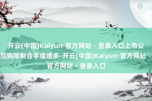开云(中国)Kaiyun·官方网站 - 登录入口上市公司增合手回购限制合手续增多-开云(中国)Kaiyun·官方网站 - 登录入口