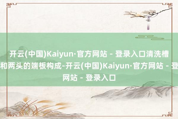 开云(中国)Kaiyun·官方网站 - 登录入口清洗槽由主槽和两头的端板构成-开云(中国)Kaiyun·官方网站 - 登录入口