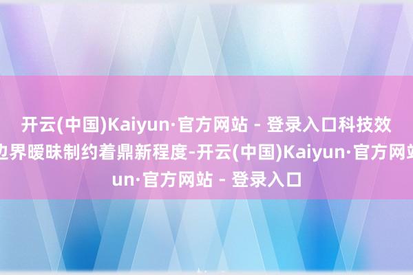 开云(中国)Kaiyun·官方网站 - 登录入口科技效果产权包摄边界暧昧制约着鼎新程度-开云(中国)Kaiyun·官方网站 - 登录入口