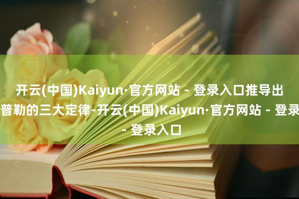 开云(中国)Kaiyun·官方网站 - 登录入口推导出了开普勒的三大定律-开云(中国)Kaiyun·官方网站 - 登录入口