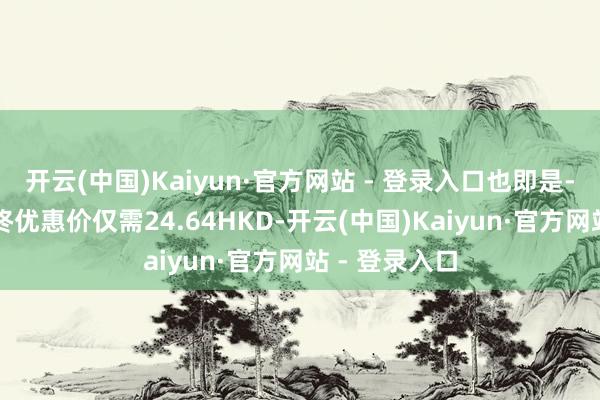 开云(中国)Kaiyun·官方网站 - 登录入口也即是-92%后的最终优惠价仅需24.64HKD-开云(中国)Kaiyun·官方网站 - 登录入口