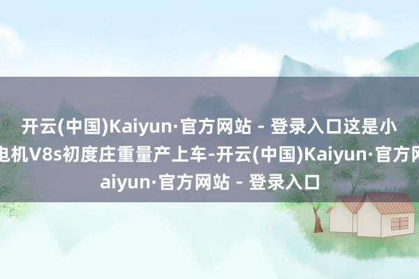 开云(中国)Kaiyun·官方网站 - 登录入口这是小米自研的超等电机V8s初度庄重量产上车-开云(中国)Kaiyun·官方网站 - 登录入口