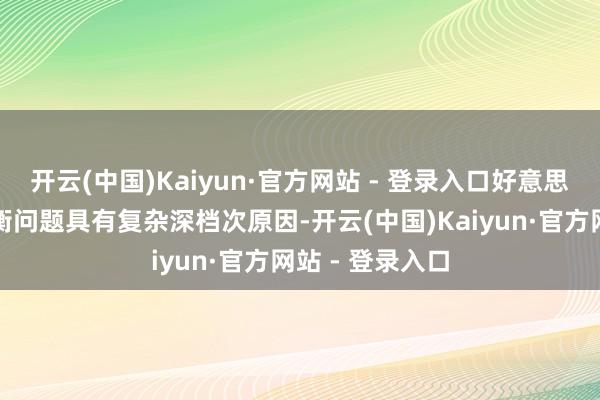 开云(中国)Kaiyun·官方网站 - 登录入口好意思国经济多重失衡问题具有复杂深档次原因-开云(中国)Kaiyun·官方网站 - 登录入口