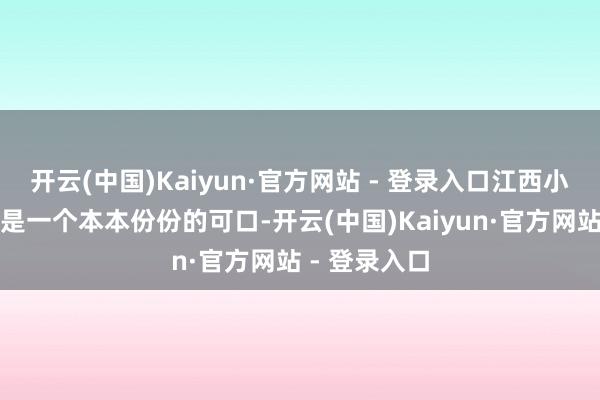 开云(中国)Kaiyun·官方网站 - 登录入口江西小炒主打的就是一个本本份份的可口-开云(中国)Kaiyun·官方网站 - 登录入口