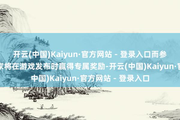 开云(中国)Kaiyun·官方网站 - 登录入口而参与预注册行为的玩家将在游戏发布时赢得专属奖励-开云(中国)Kaiyun·官方网站 - 登录入口