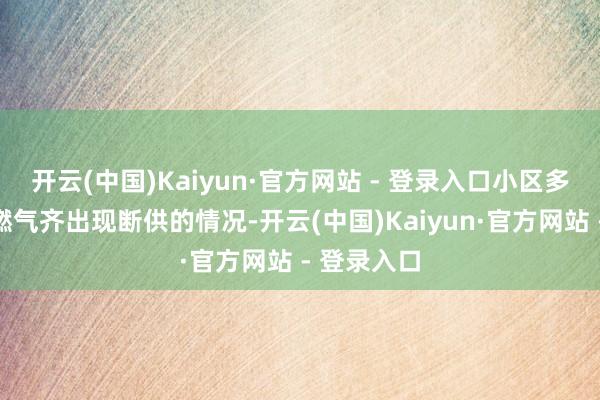 开云(中国)Kaiyun·官方网站 - 登录入口小区多个楼栋的燃气齐出现断供的情况-开云(中国)Kaiyun·官方网站 - 登录入口