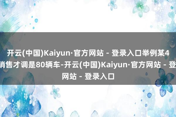 开云(中国)Kaiyun·官方网站 - 登录入口举例某4S店月销售才调是80辆车-开云(中国)Kaiyun·官方网站 - 登录入口