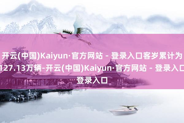 开云(中国)Kaiyun·官方网站 - 登录入口客岁累计为127.13万辆-开云(中国)Kaiyun·官方网站 - 登录入口