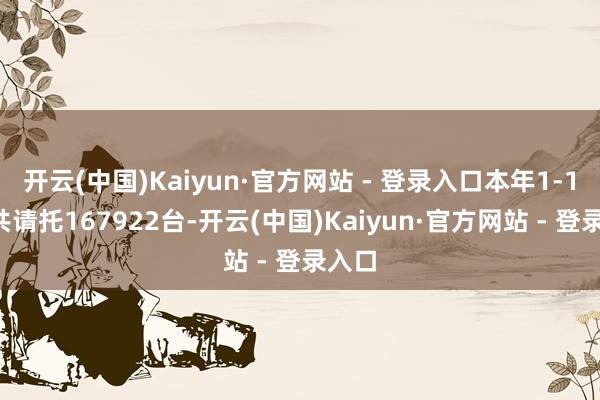 开云(中国)Kaiyun·官方网站 - 登录入口本年1-10月共请托167922台-开云(中国)Kaiyun·官方网站 - 登录入口